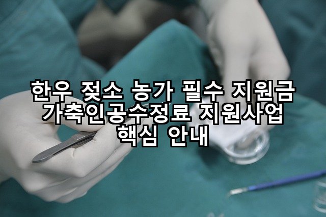 한우 젖소 농가 필수 지원금 가축인공수정료 지원사업 핵심 안내