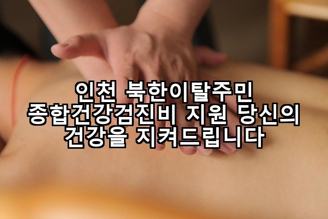 인천 북한이탈주민 종합건강검진비 지원 당신의 건강을 지켜드립니다