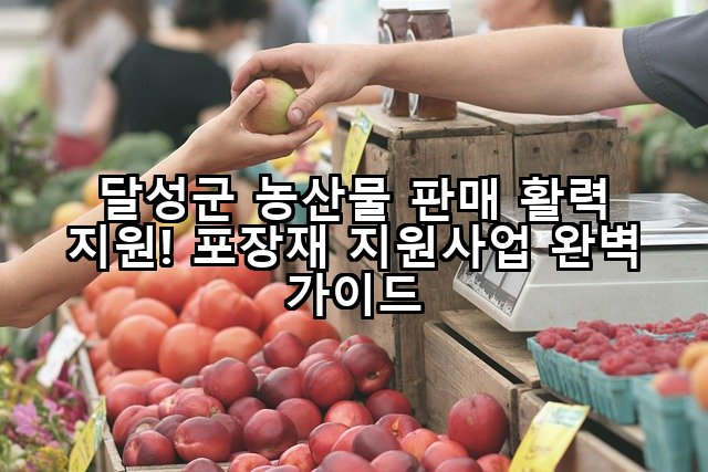 달성군 농산물 판매 활력 지원! 포장재 지원사업 완벽 가이드